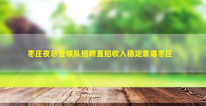 枣庄夜总会领队招聘直招收入稳定靠谱枣庄